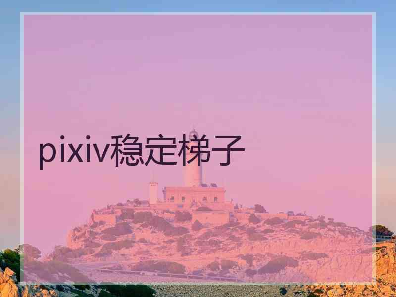 pixiv稳定梯子