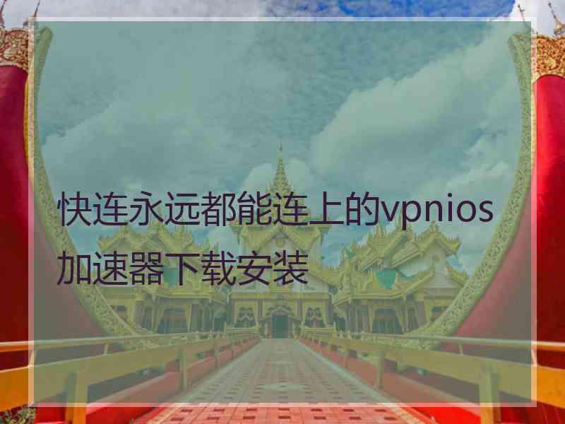 快连永远都能连上的vpnios加速器下载安装