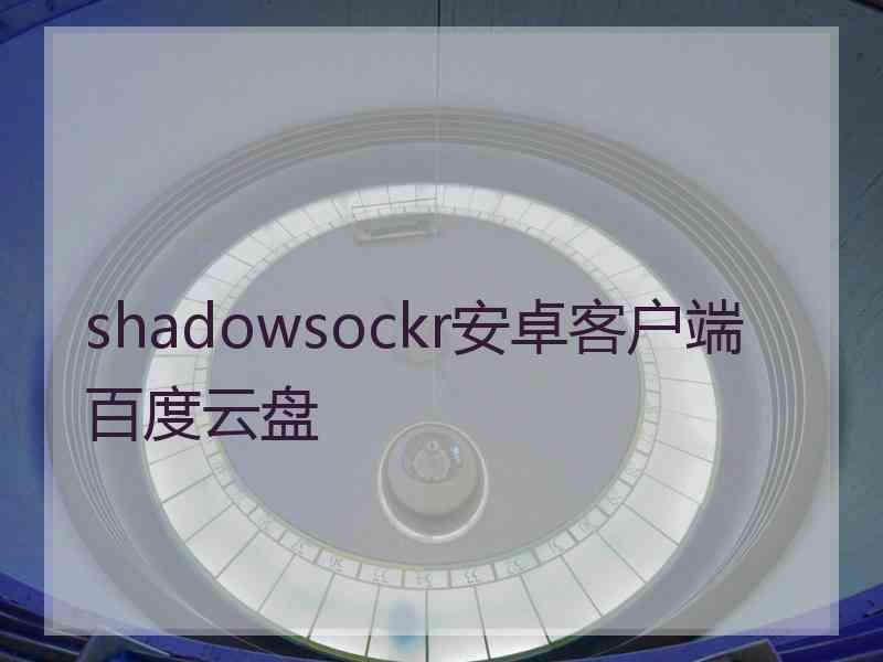 shadowsockr安卓客户端百度云盘