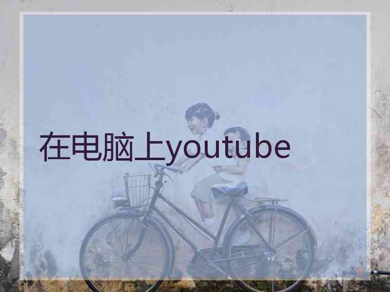 在电脑上youtube