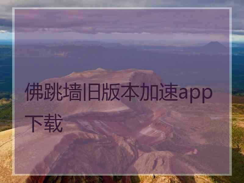 佛跳墙旧版本加速app下载