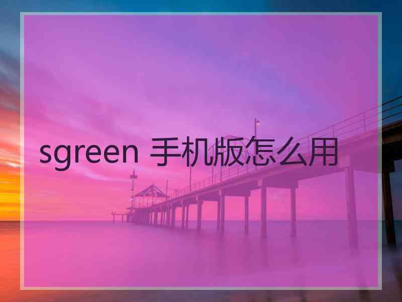 sgreen 手机版怎么用